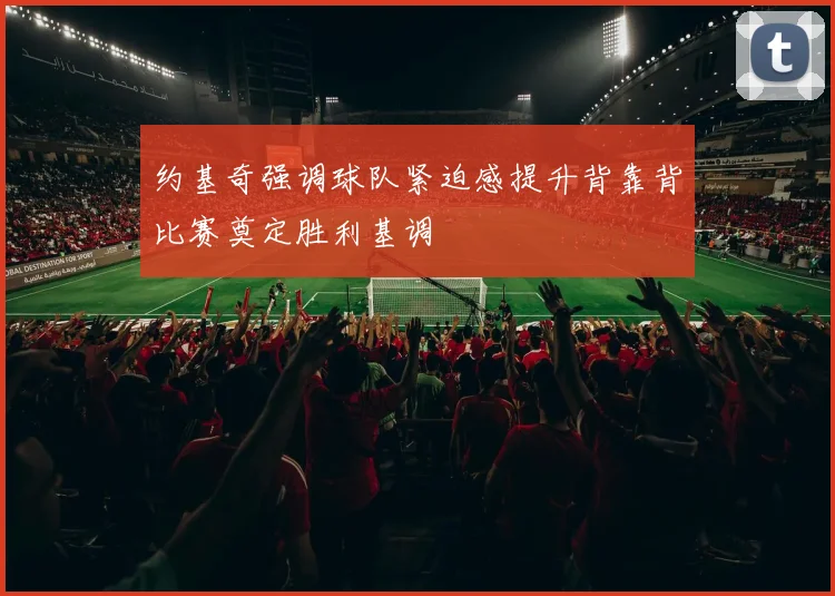 约基奇强调球队紧迫感提升背靠背比赛奠定胜利基调