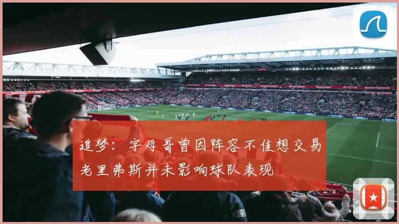追梦：字母哥曾因阵容不佳想交易老里弗斯并未影响球队表现