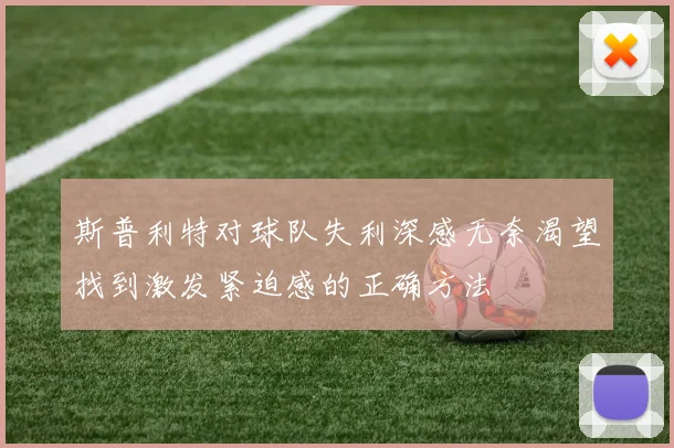斯普利特对球队失利深感无奈渴望找到激发紧迫感的正确方法
