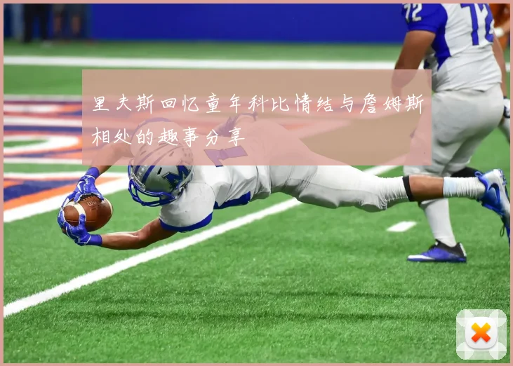 里夫斯回忆童年科比情结与詹姆斯相处的趣事分享