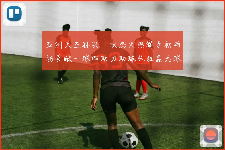 亚洲天王孙兴慜状态火热赛季初两场贡献一球四助力助球队狂轰九球