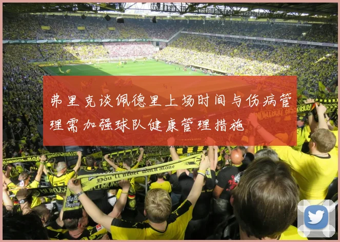 弗里克谈佩德里上场时间与伤病管理需加强球队健康管理措施