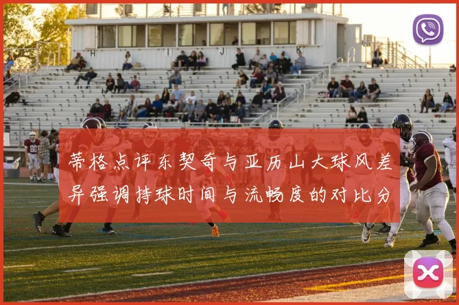 蒂格点评东契奇与亚历山大球风差异强调持球时间与流畅度的对比分析