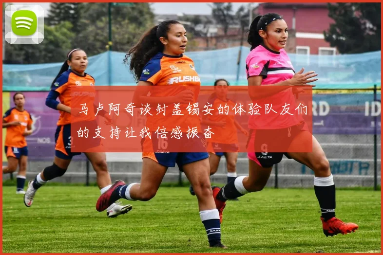 马卢阿奇谈封盖锡安的体验队友们的支持让我倍感振奋