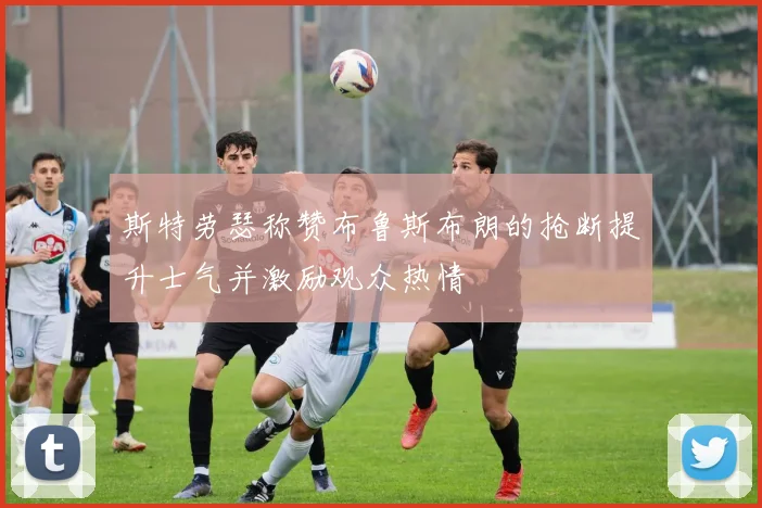 斯特劳瑟称赞布鲁斯布朗的抢断提升士气并激励观众热情