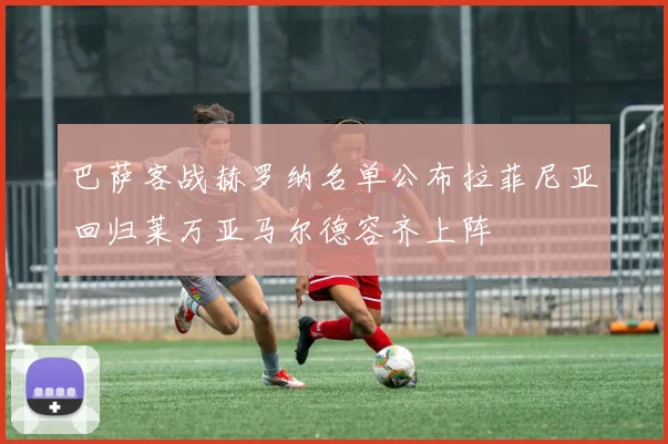 巴萨客战赫罗纳名单公布拉菲尼亚回归莱万亚马尔德容齐上阵