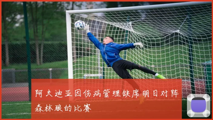 阿夫迪亚因伤病管理缺席明日对阵森林狼的比赛