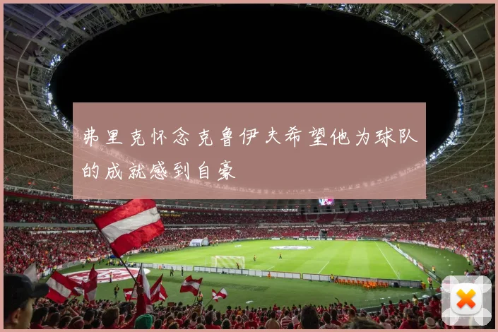 弗里克怀念克鲁伊夫希望他为球队的成就感到自豪