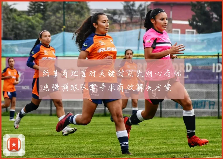 约基奇坦言对关键时刻失利心存忧虑强调球队需寻求有效解决方案