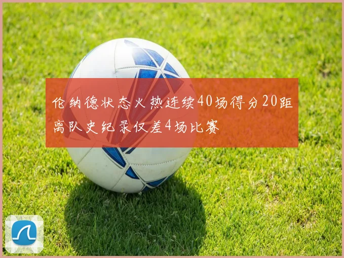 伦纳德状态火热连续40场得分20距离队史纪录仅差4场比赛