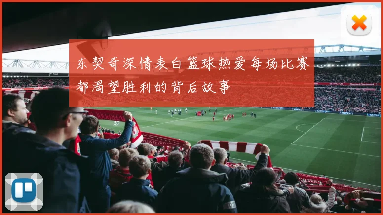 东契奇深情表白篮球热爱每场比赛都渴望胜利的背后故事